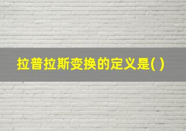 拉普拉斯变换的定义是( )